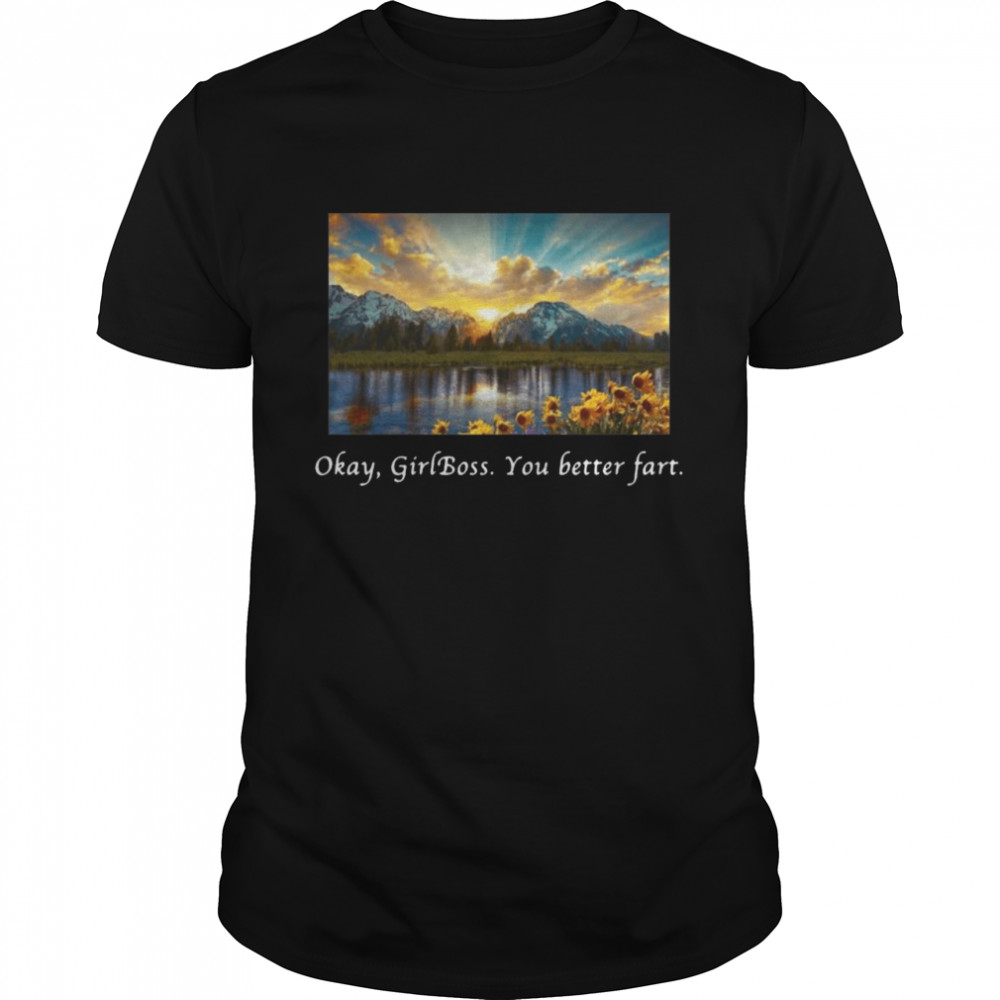 Okay Girlboss You Better Fart Shirt