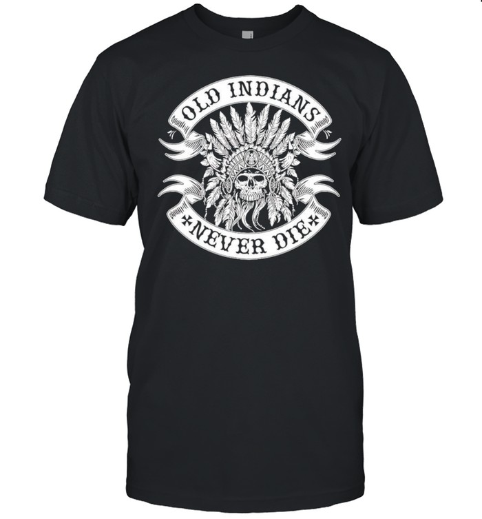 Old Indians Never Die Shirt
