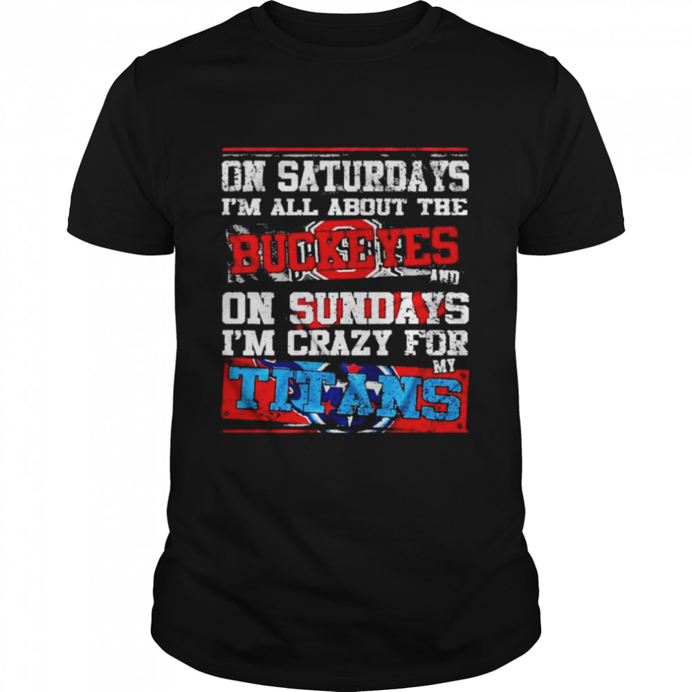 On Saturdays I’M All About The Buckeyes And On Sundays I’M Crazy For My Titans Shirt On Saturdays I’M All About The Buckeyes And On Sundays I’M Crazy For My Titans Shirt