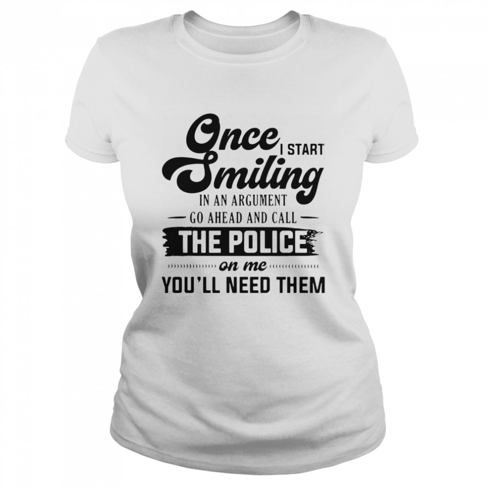Once I Start Smiling In An Argument Go Ahead And Call The Police On Me You’Ll Need Them T-Shirt 1 » Cool Gifts for You - Mfamilygift Once I Start Smiling In An Argument Go Ahead And Call The Police On Me You’Ll Need Them T-Shirt 1