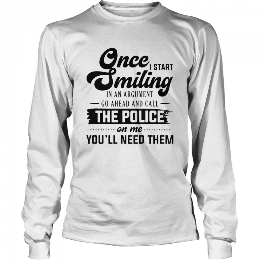 Once I Start Smiling In An Argument Go Ahead And Call The Police On Me You’Ll Need Them T-Shirt 2 » Cool Gifts for You - Mfamilygift Once I Start Smiling In An Argument Go Ahead And Call The Police On Me You’Ll Need Them T-Shirt 2