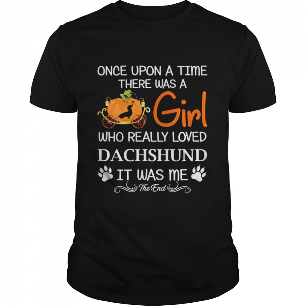 Once Upon A Time There Was A Girl Who Really Loved Dachshund It Was Me The End Shirt