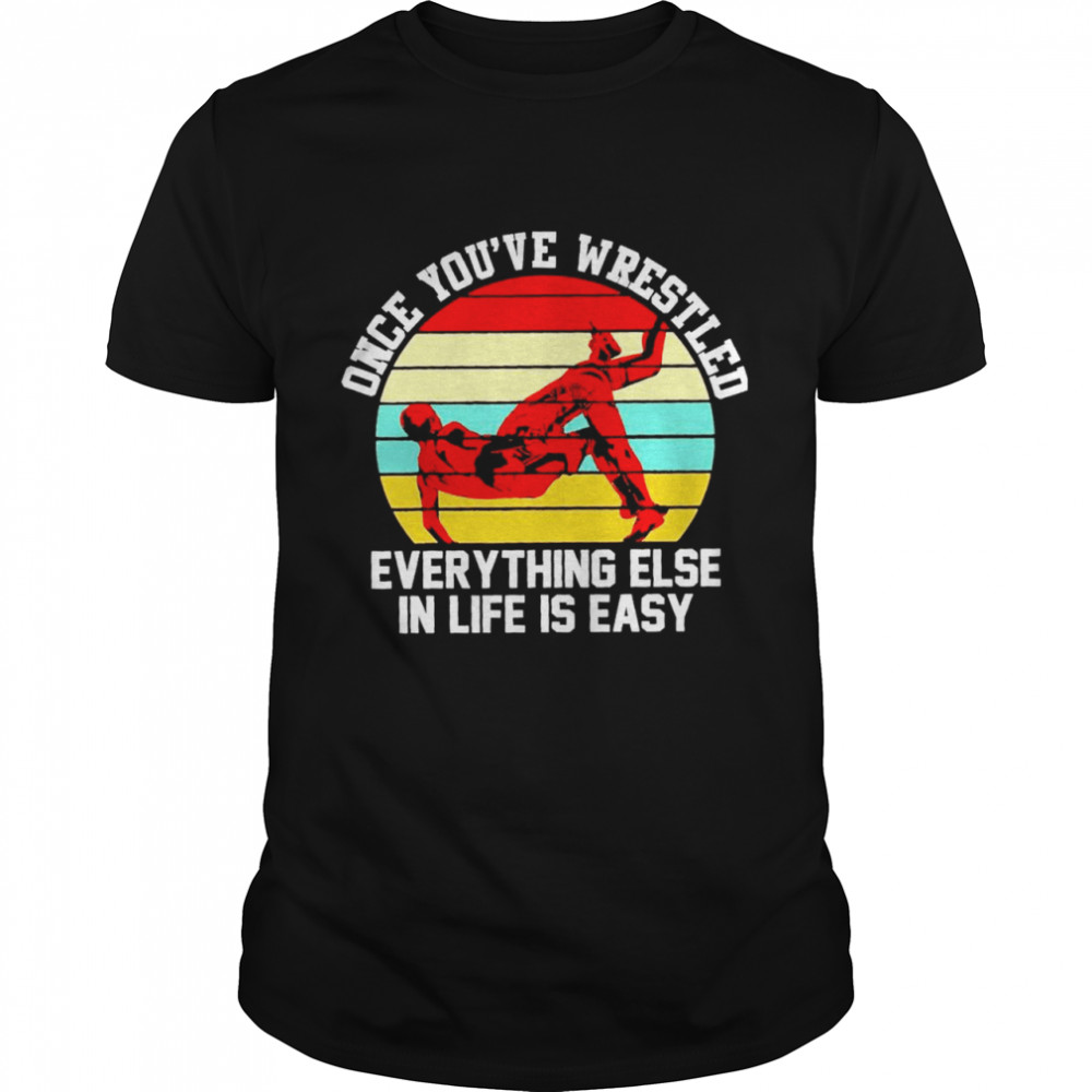 Once Youve Wrestled Everything Else In Life Is Easy Vintage Shirt