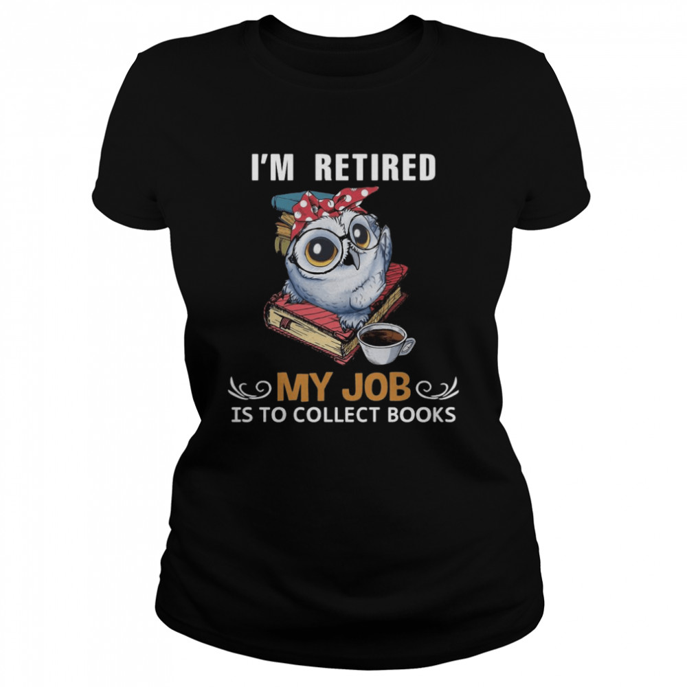 Owl I’M Retired My Job Is To Collect Books Shirt 1 » Cool Gifts for You - Mfamilygift Owl I’M Retired My Job Is To Collect Books Shirt 1