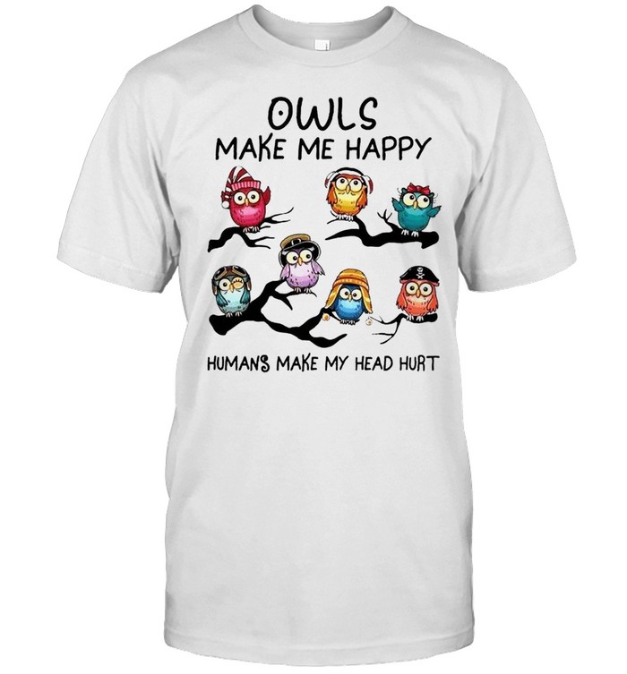 Owls Make Me Happy Humans Make My Head Hurt Shirt Owls Make Me Happy Humans Make My Head Hurt Shirt