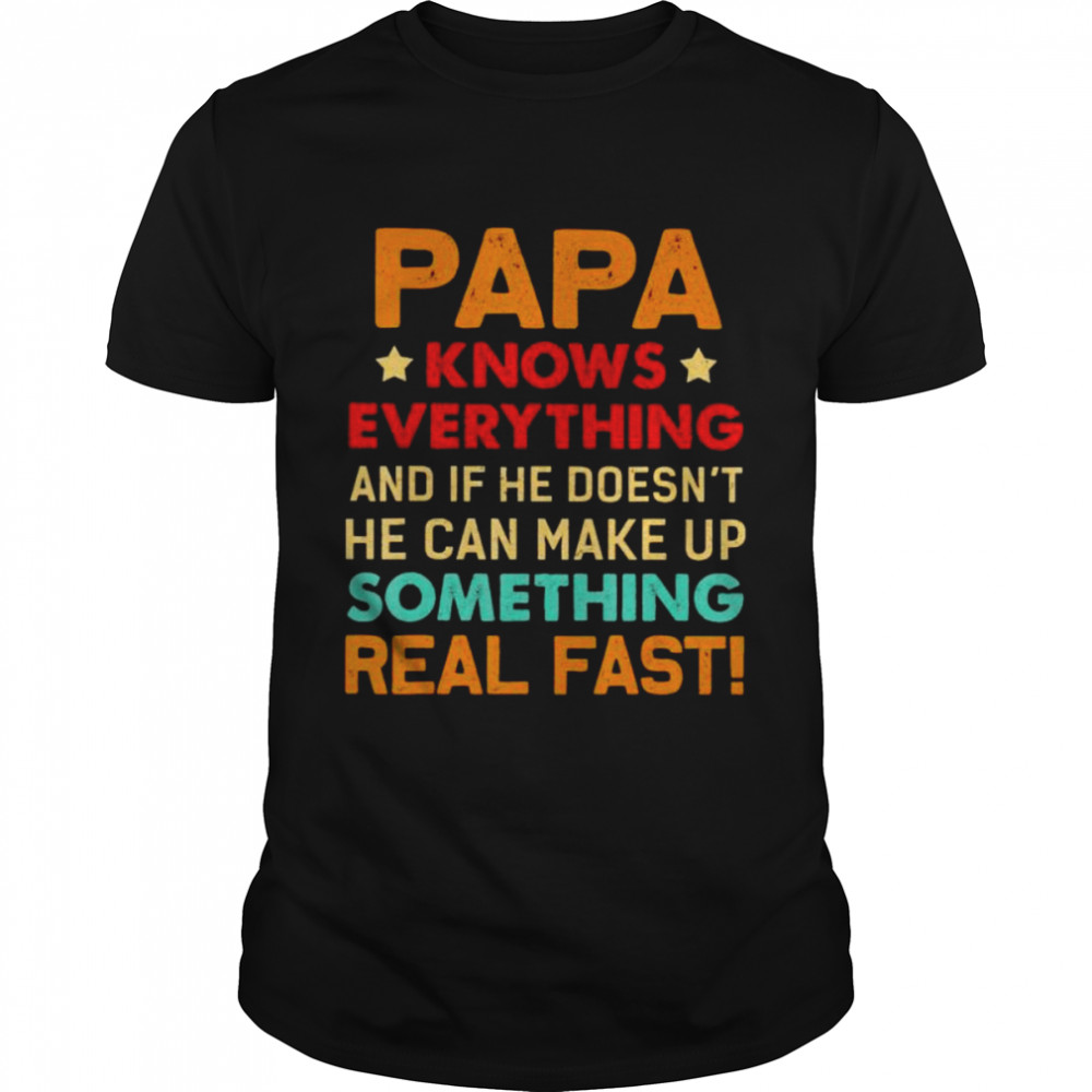Papa Knows Everything Something Real Fast Shirt