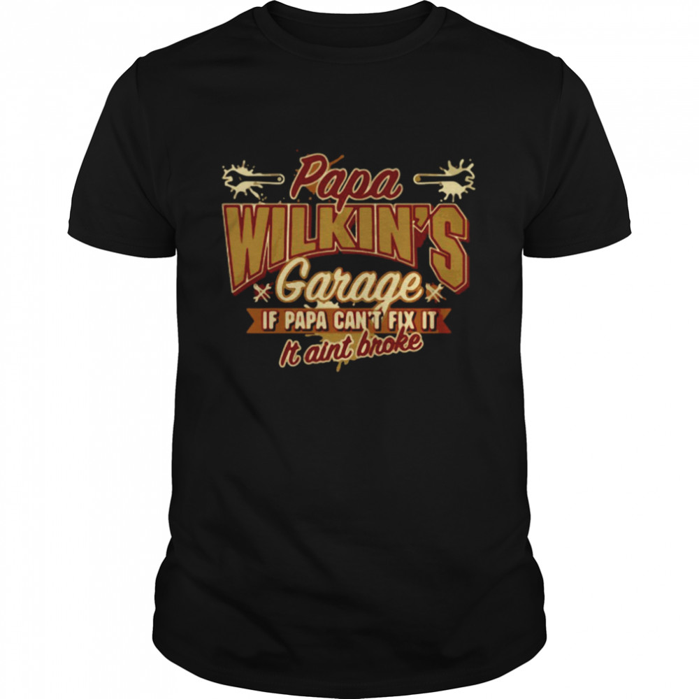 Papa Wilkin’S Garage If Papa Can’T Fix It It Aint Broke T-Shirt Papa Wilkin’S Garage If Papa Can’T Fix It It Aint Broke T-Shirt