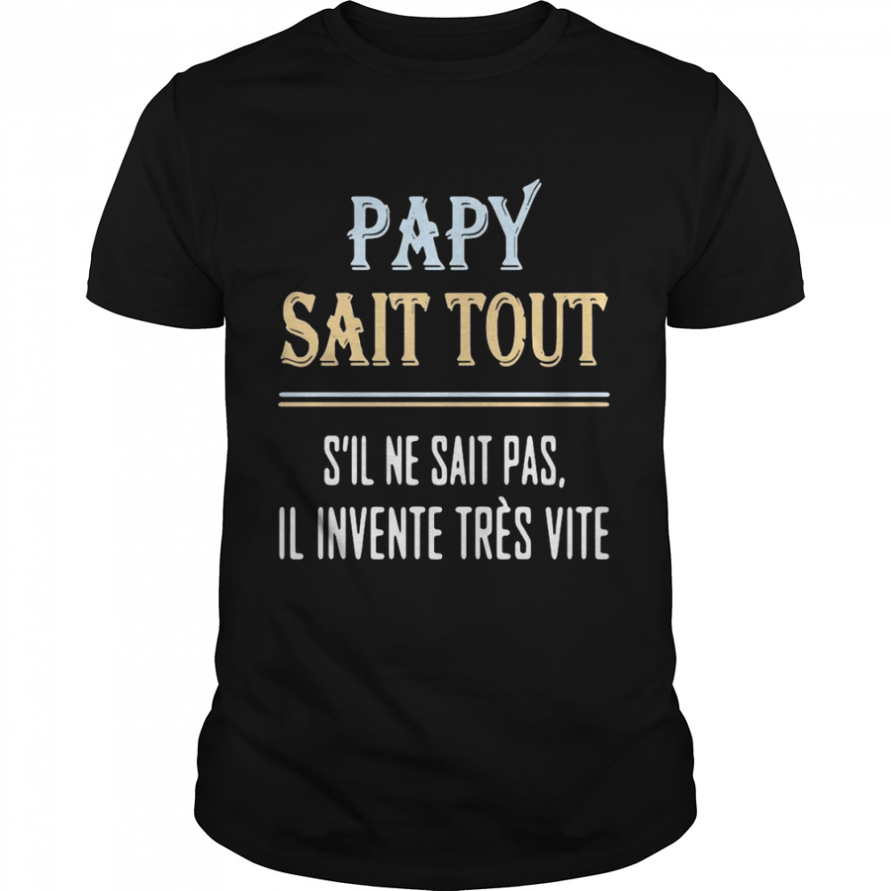 Papy Sait Tout S’Il Ne Sait Pas Il Invente Tres Vite Shirt