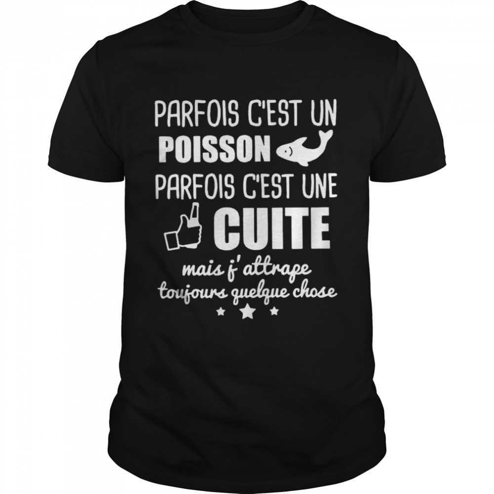 Parfois Cest Un Poisson Parfois Cest Une Cuite Mais Atrage Toujours Guelgue Chose Shirt