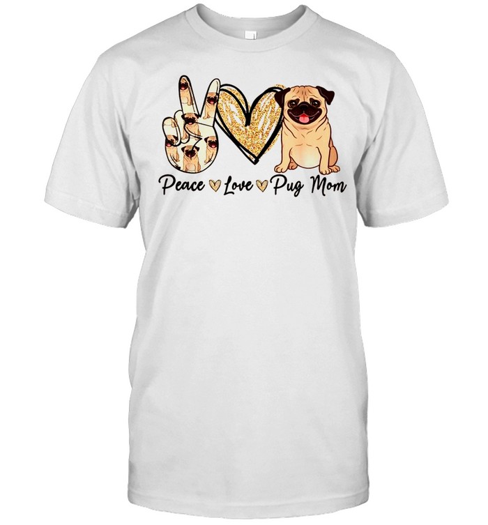 Peace Love Pug Mom Dog Mom Puppy Mother’S Day Shirt Peace Love Pug Mom Dog Mom Puppy Mother’S Day Shirt