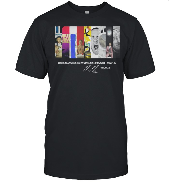 People Change And Things Go Wrong But Just Remember Life Goes On Mac Miller Shirt