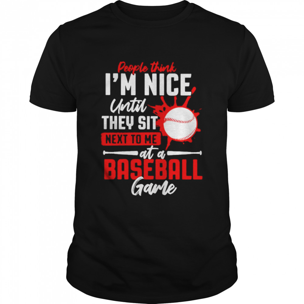 People Think I’M Nice Until They Sit Next To Me At A Baseball Game Shirt People Think I’M Nice Until They Sit Next To Me At A Baseball Game Shirt