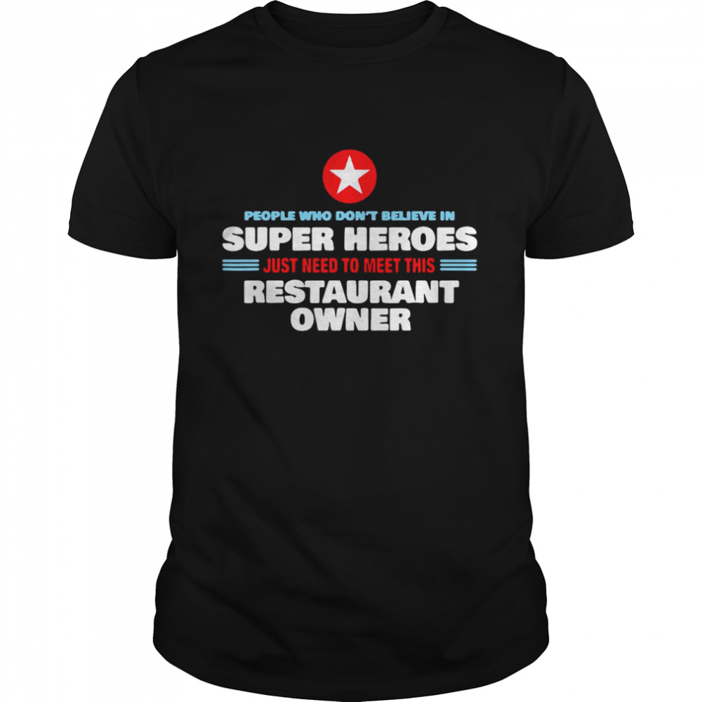 People Who Don’T Believe In Super Heroes Just Need To Meet This Restaurant Owner Shirt People Who Don’T Believe In Super Heroes Just Need To Meet This Restaurant Owner Shirt