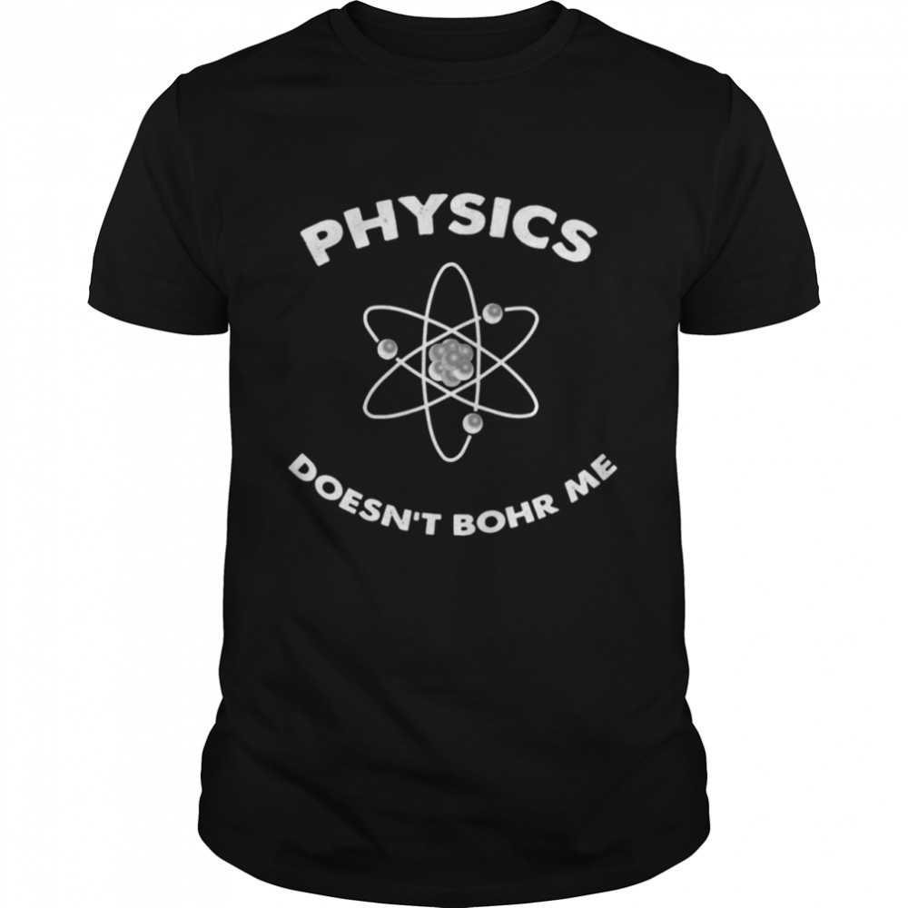 Physics Doesn’T Bohr Me Shirt Physics Doesn’T Bohr Me Shirt
