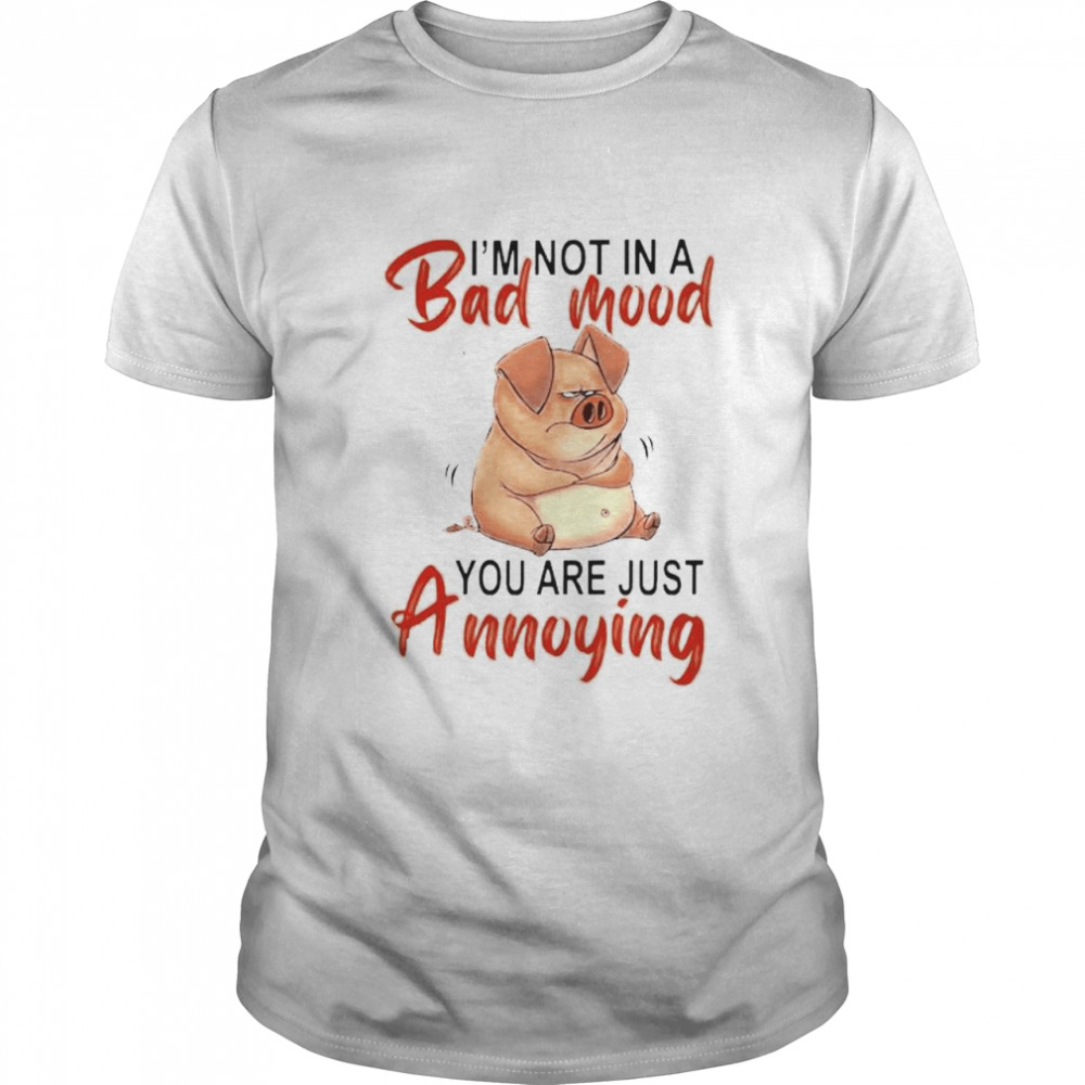Pig I’M Not In A Bad Mood You Are Just Annoying Shirt Pig I’M Not In A Bad Mood You Are Just Annoying Shirt