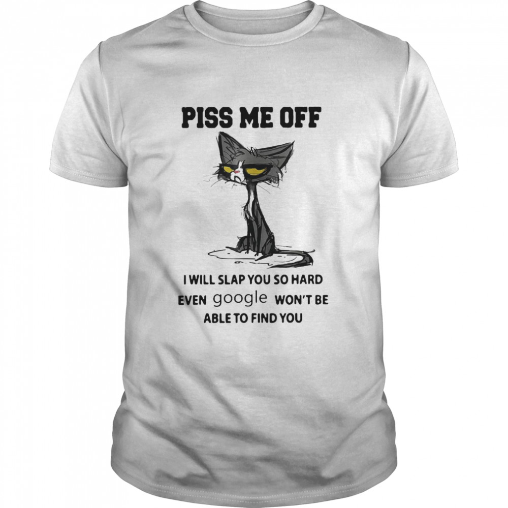 Piss Me Off I Will Slap You So Hard Even Google Won’T Be Able To Find You Black Cat Shirt