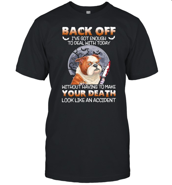 Pitbull Back Off I’Ve Got Enough To Deal With Today Without Having To Make Your Death Look Like An Accident Shirt