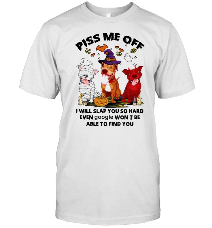 Pitbull Terrier Piss Me Off I Will Slap You So Hard Even Google Wont Be Able To Find You Halloween Shirt Pitbull Terrier Piss Me Off I Will Slap You So Hard Even Google Wont Be Able To Find You Halloween Shirt