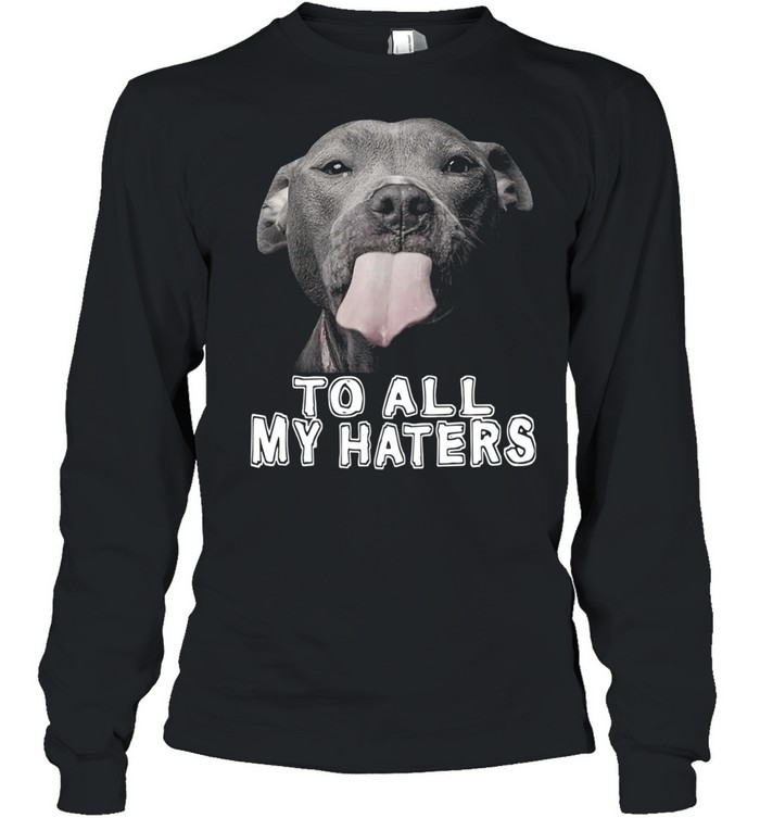 Pitbull To All My Haters Pitbull Dog Lover Shirt 2 » Cool Gifts for You - Mfamilygift Pitbull To All My Haters Pitbull Dog Lover Shirt 2