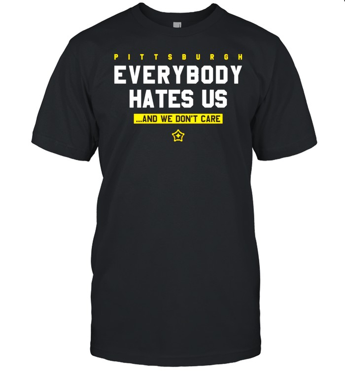 Pittsburgh Everybody Hates Us And We Don’T Care Shirt Pittsburgh Everybody Hates Us And We Don’T Care Shirt