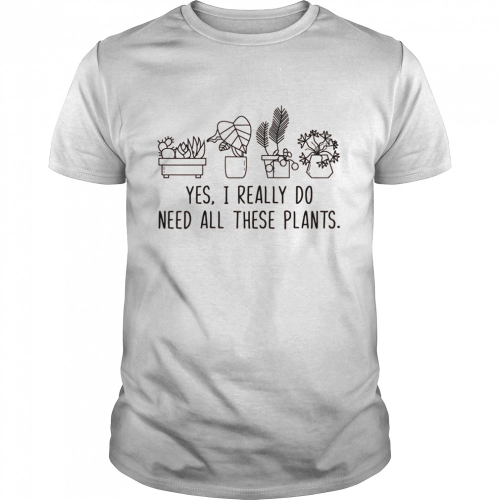 Plants Gardening Gardener I Need All These Plants Shirt Plants Gardening Gardener I Need All These Plants Shirt