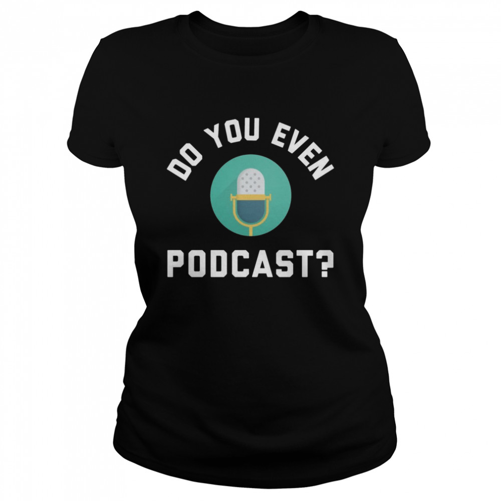 Podcaster Podcasting Radio Host Do You Even Podcast Shirt 1 » Cool Gifts for You - Mfamilygift Podcaster Podcasting Radio Host Do You Even Podcast Shirt 1