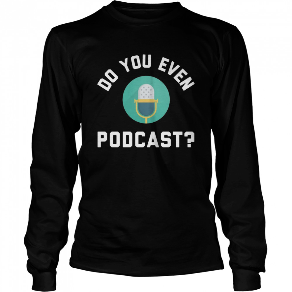 Podcaster Podcasting Radio Host Do You Even Podcast Shirt 2 » Cool Gifts for You - Mfamilygift Podcaster Podcasting Radio Host Do You Even Podcast Shirt 2