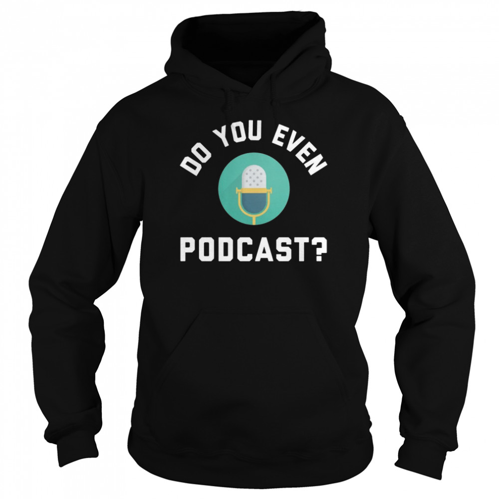 Podcaster Podcasting Radio Host Do You Even Podcast Shirt 4 » Cool Gifts for You - Mfamilygift Podcaster Podcasting Radio Host Do You Even Podcast Shirt 4