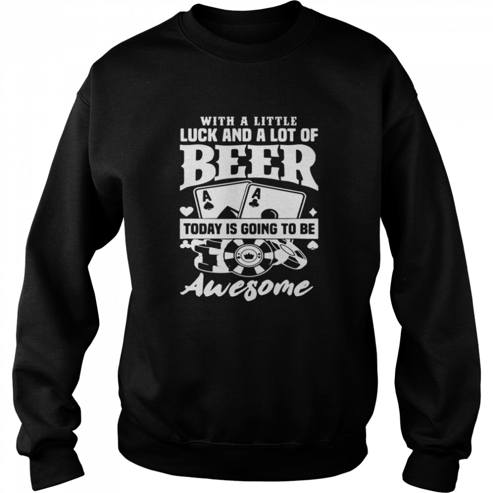 Poker With A Little Luck And A Lot Of Beer Today Is Going To Be Awesome Shirt 3 » Cool Gifts for You - Mfamilygift Poker With A Little Luck And A Lot Of Beer Today Is Going To Be Awesome Shirt 3