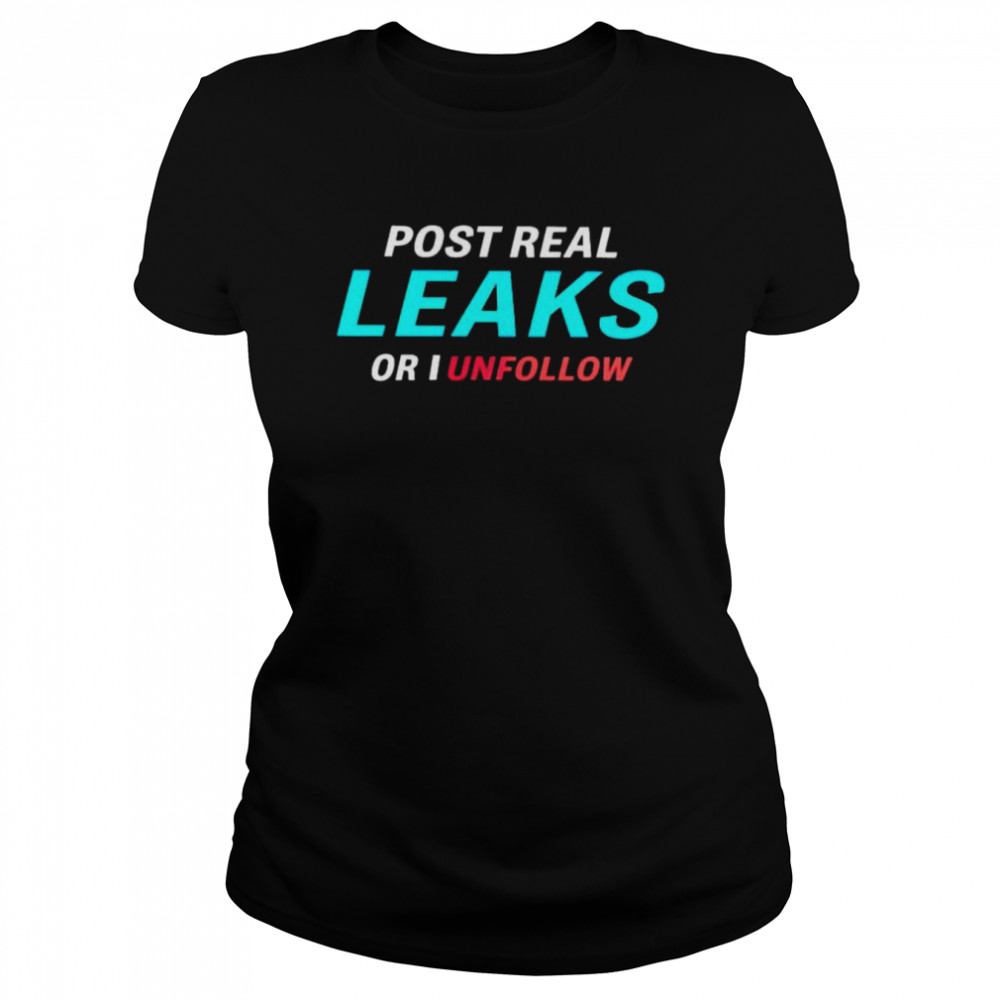 Post Real Leaks Or I Unflollow Shirt 1