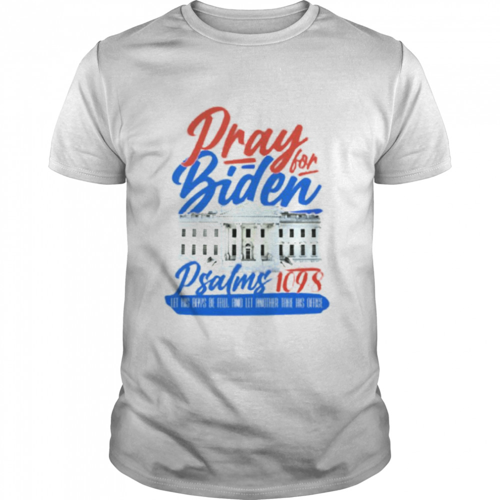 Pray For Biden Psalms Let His Days Be Few White House Shirt Pray For Biden Psalms Let His Days Be Few White House Shirt