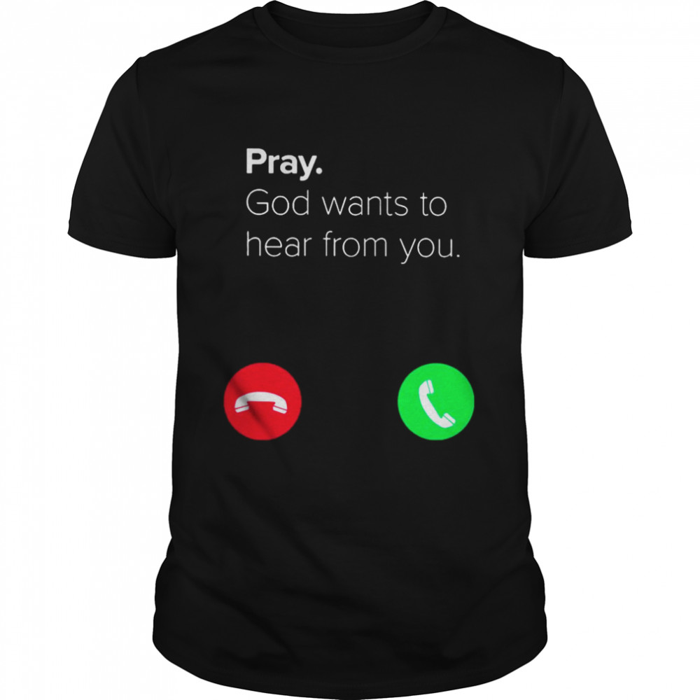 Pray God Wants To Hear From You Shirt