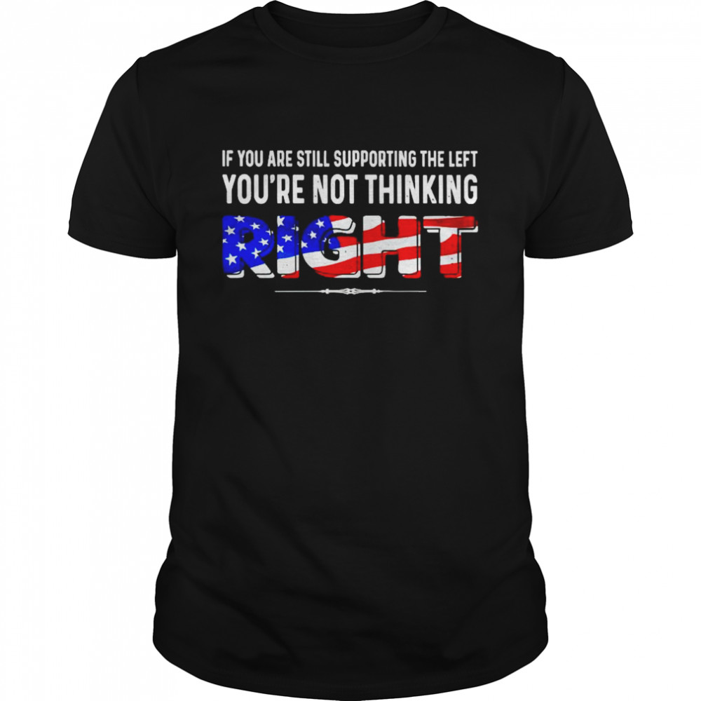Premium If You Are Still Supporting The Left You’Re Not Thinking Right Shirt Premium If You Are Still Supporting The Left You’Re Not Thinking Right Shirt