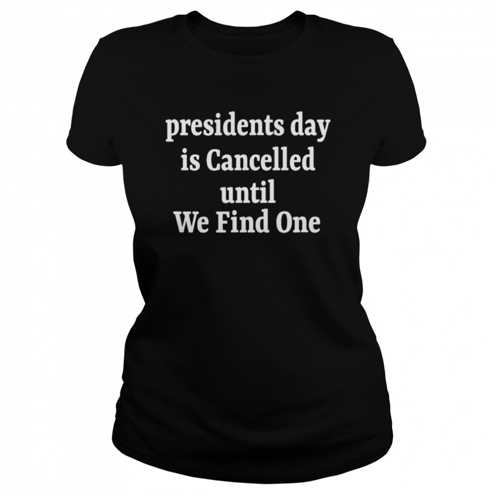 Presidents Day Is Cancelled Until We Find One Shirt 1 » Cool Gifts for You - Mfamilygift Presidents Day Is Cancelled Until We Find One Shirt 1