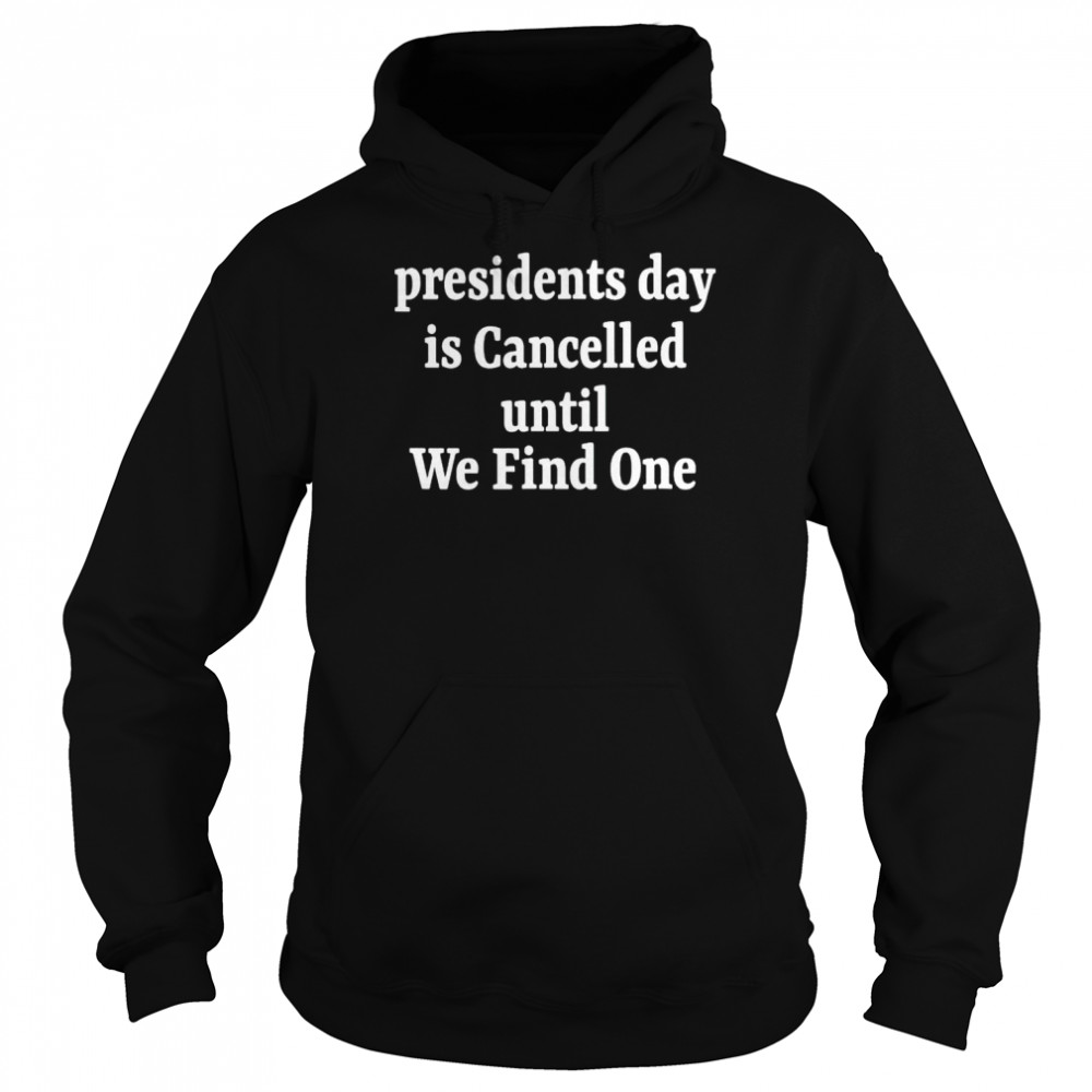 Presidents Day Is Cancelled Until We Find One Shirt 4 » Cool Gifts for You - Mfamilygift Presidents Day Is Cancelled Until We Find One Shirt 4
