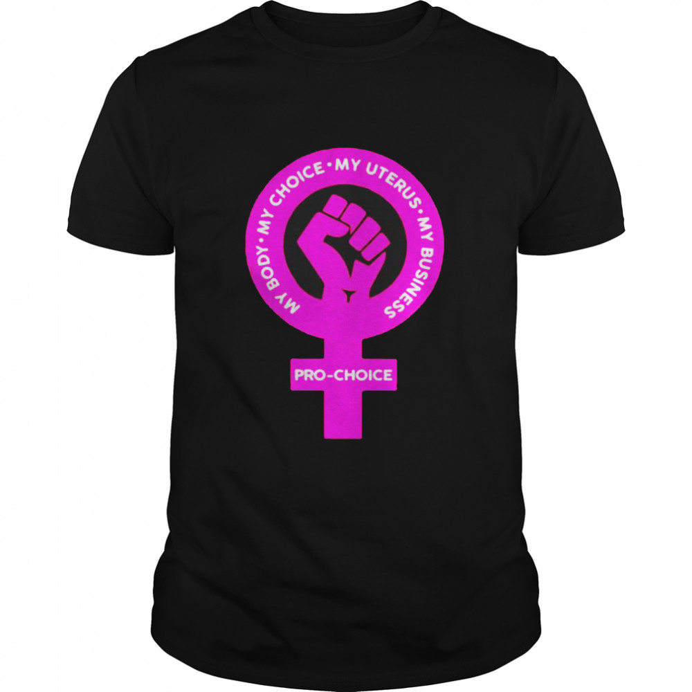 Pro-Choice My Body My Choice My Uterus My Business Shirt Pro-Choice My Body My Choice My Uterus My Business Shirt