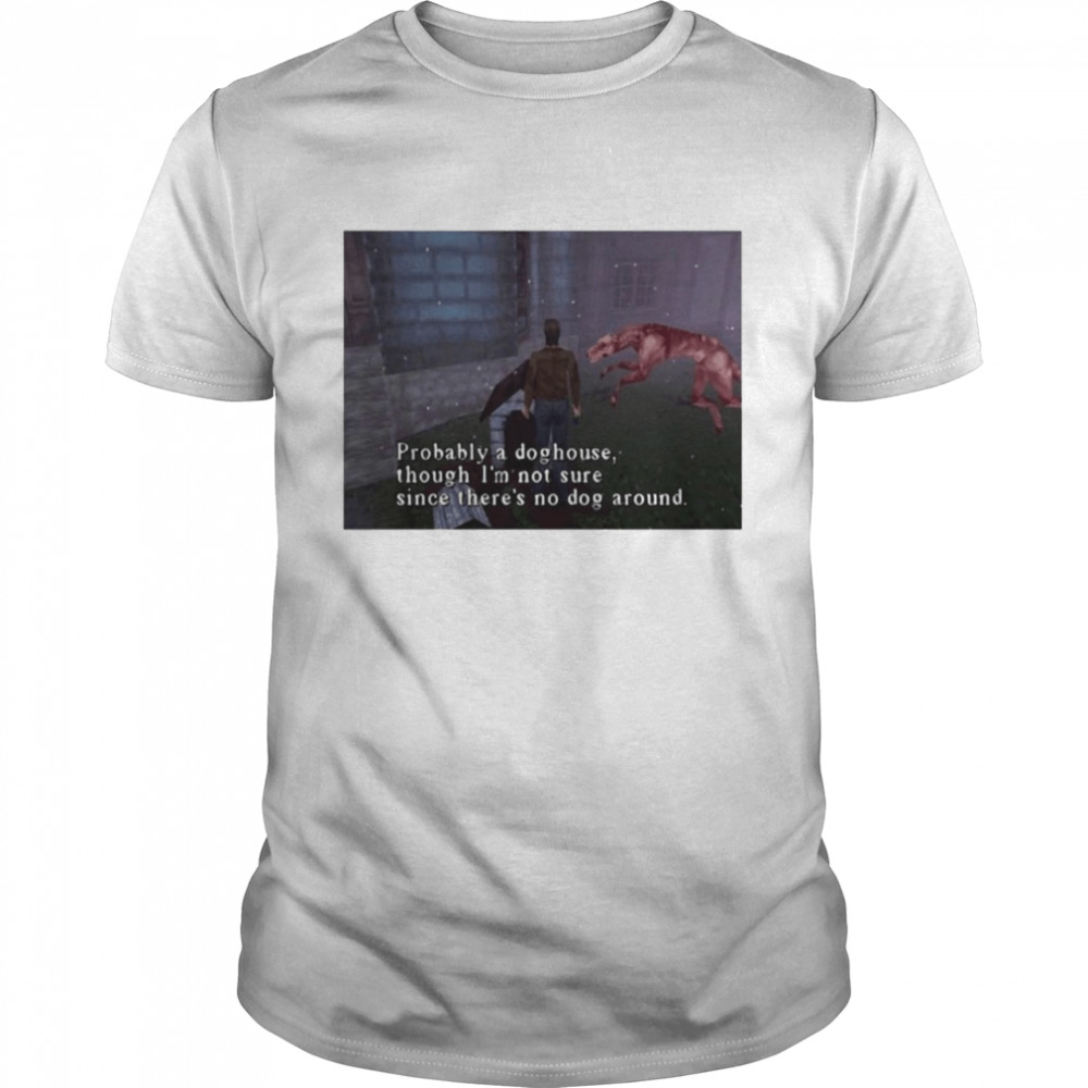 Probably A Doghouse Though There X27 S No Dog Around T-Shirt Probably A Doghouse Though There X27 S No Dog Around T-Shirt