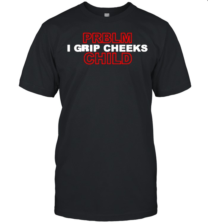 Problem Child I Grip Cheeks Shirt