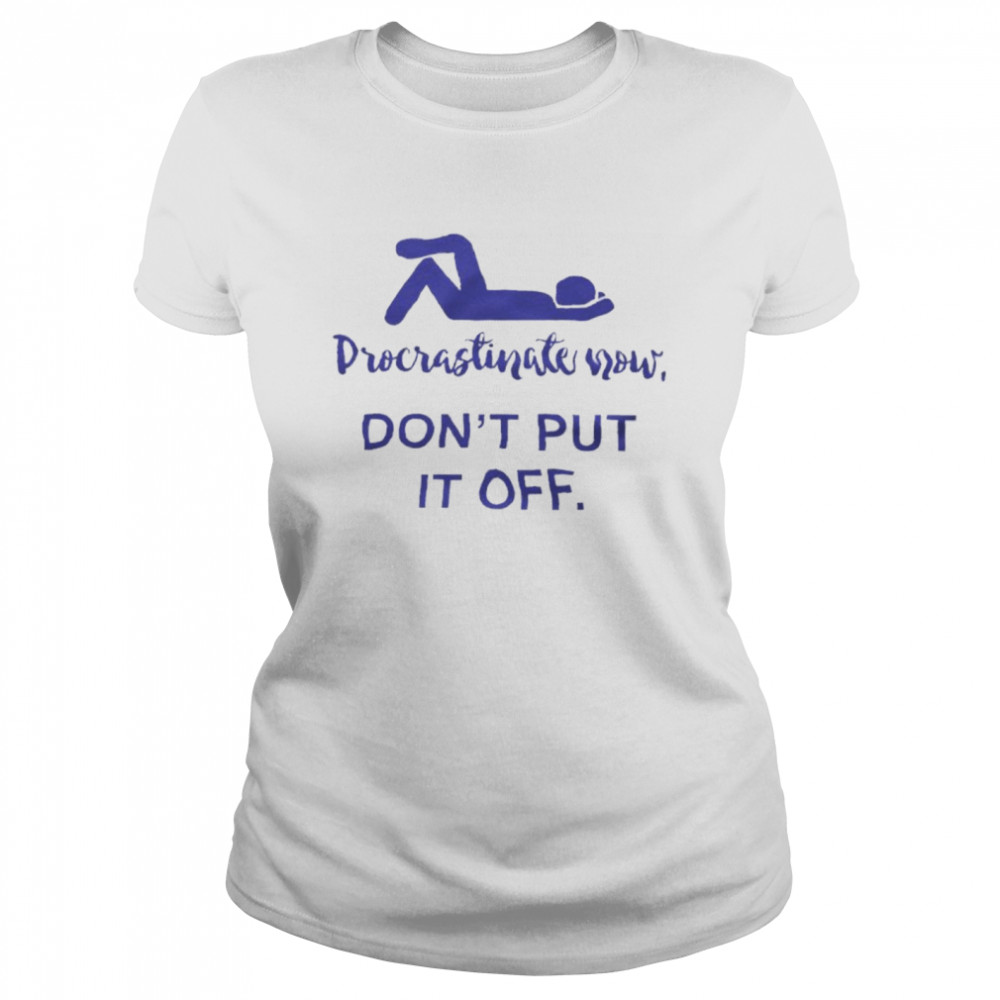 Procrastinate Now Don’T Put It Off Shirt 1 » Cool Gifts for You - Mfamilygift Procrastinate Now Don’T Put It Off Shirt 1