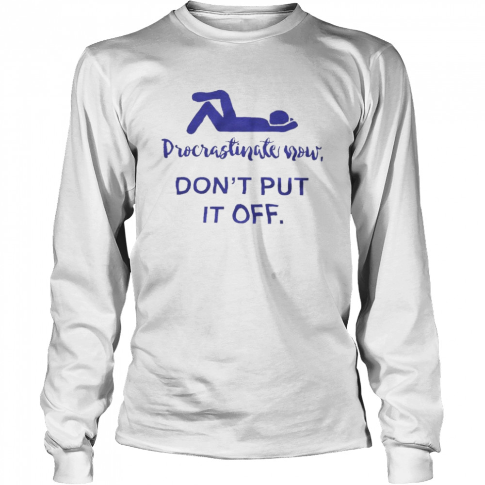 Procrastinate Now Don’T Put It Off Shirt 2 » Cool Gifts for You - Mfamilygift Procrastinate Now Don’T Put It Off Shirt 2