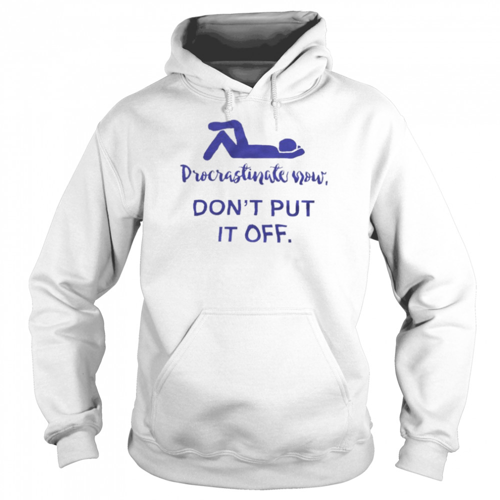Procrastinate Now Don’T Put It Off Shirt 4 » Cool Gifts for You - Mfamilygift Procrastinate Now Don’T Put It Off Shirt 4