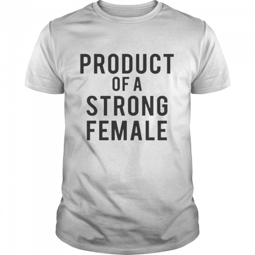 Product Of A Strong Female Shirt Product Of A Strong Female Shirt