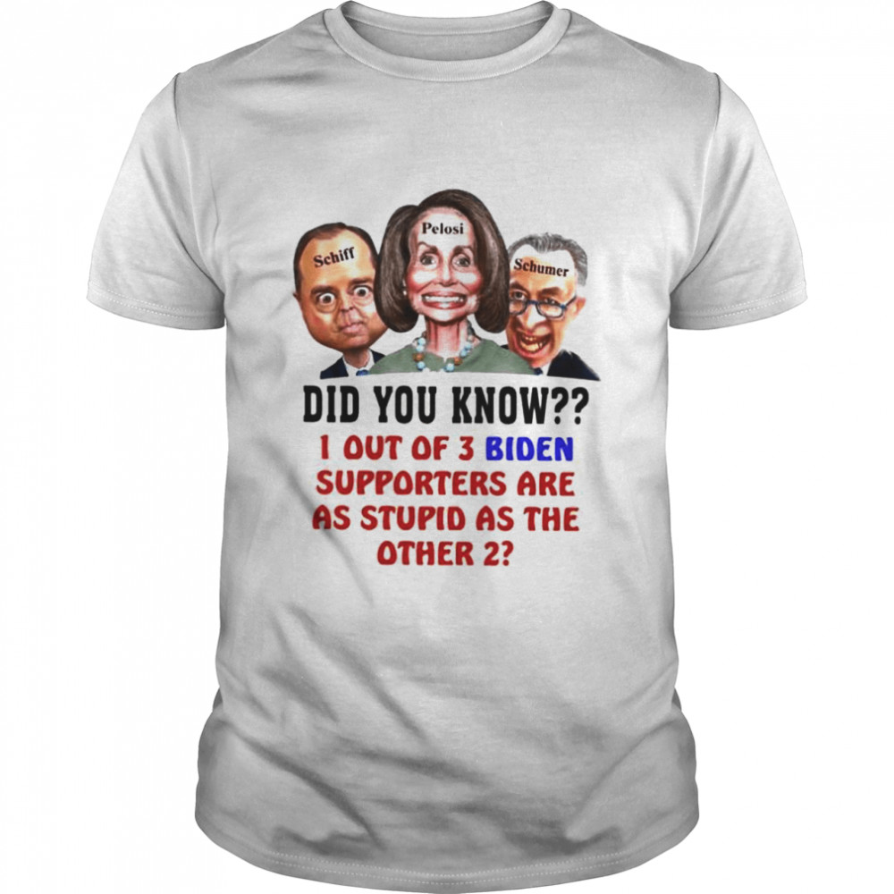 Schiff Pelosi Schumer Did You Know 1 Out Of Biden Shirt