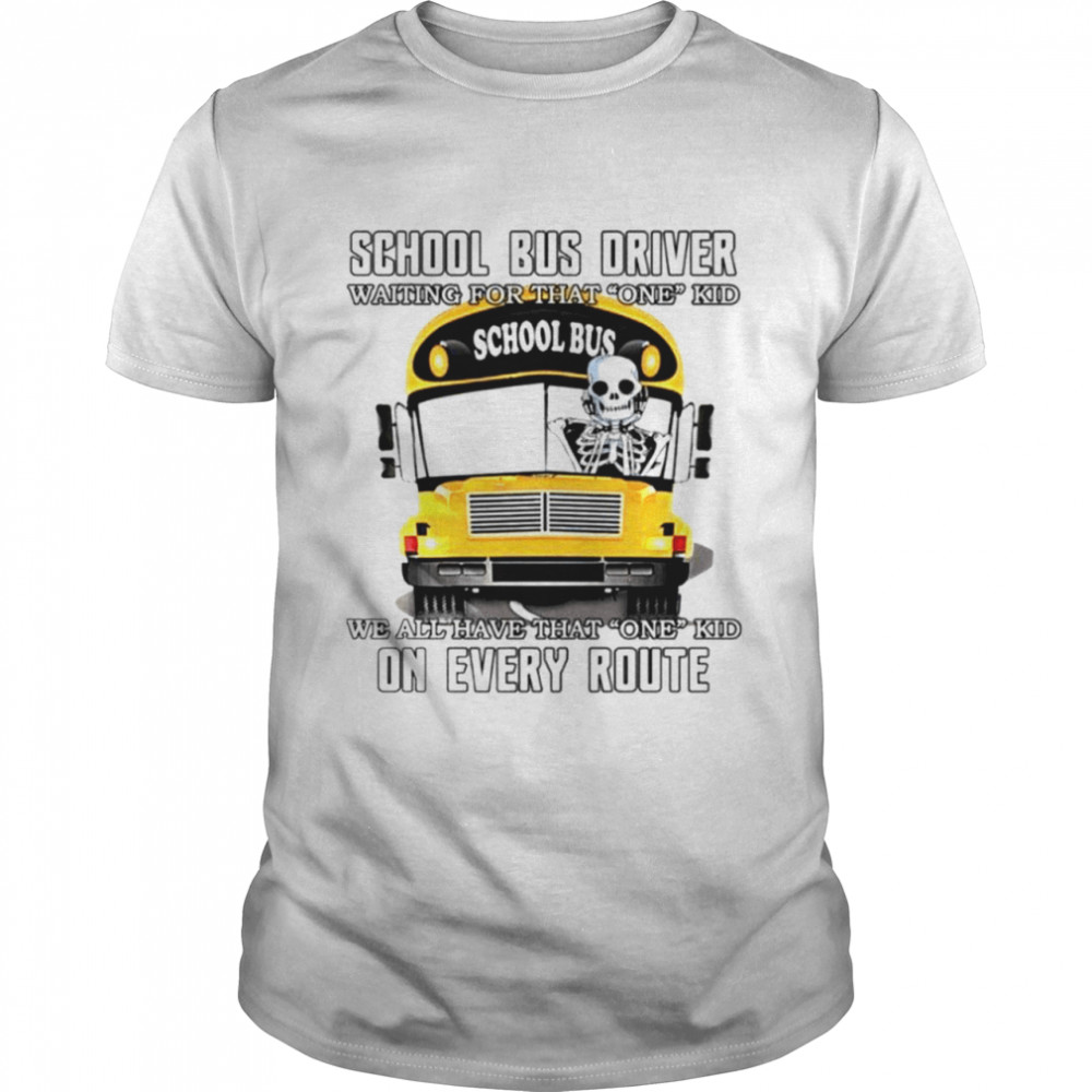 School Bus Driver Waiting For That One Kid School Bus We All Have That One Kid On Every Route Shirt
