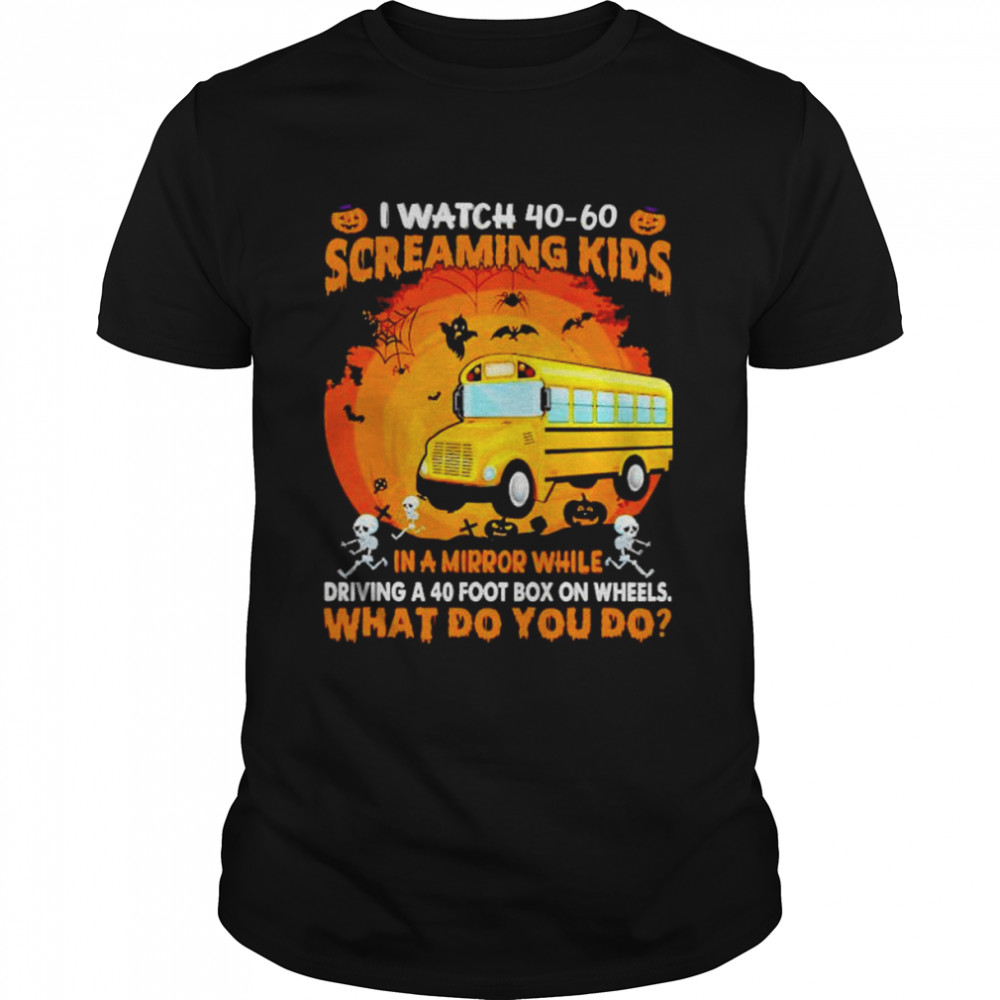 School Bus I Watch 40 60 Screaming Kids In A Mirror Halloween Shirt School Bus I Watch 40 60 Screaming Kids In A Mirror Halloween Shirt