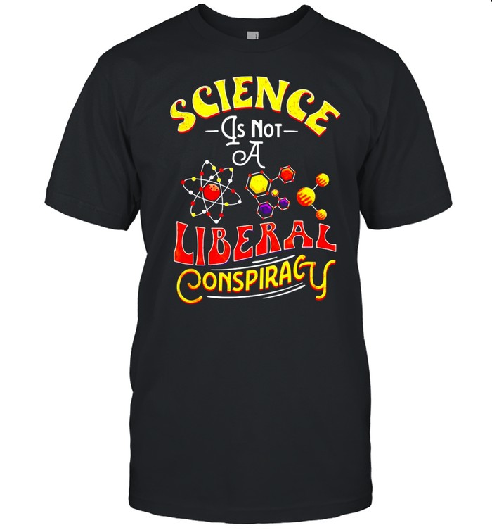 Science Is Not A Liberal Conspiracy Conspiracy Theory Shirt