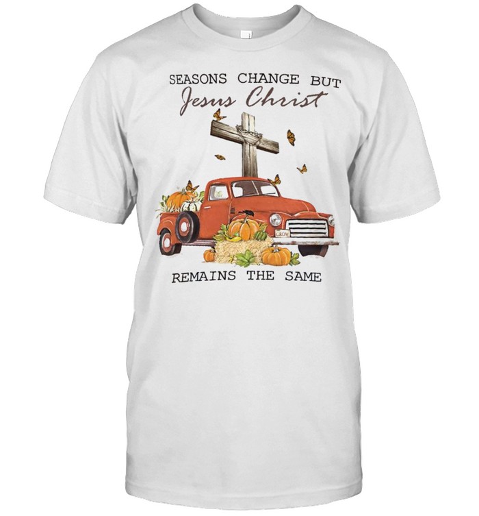 Seasons Change But Jesus Christ Remains The Same Shirt Seasons Change But Jesus Christ Remains The Same Shirt