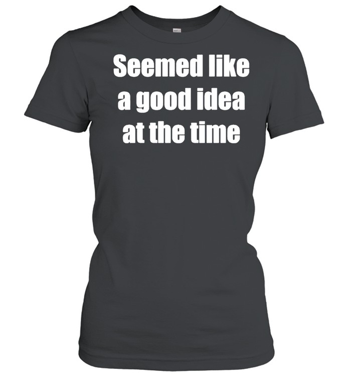 Seemed Like A Good Idea At The Time Shirt 1 » Cool Gifts for You - Mfamilygift Seemed Like A Good Idea At The Time Shirt 1