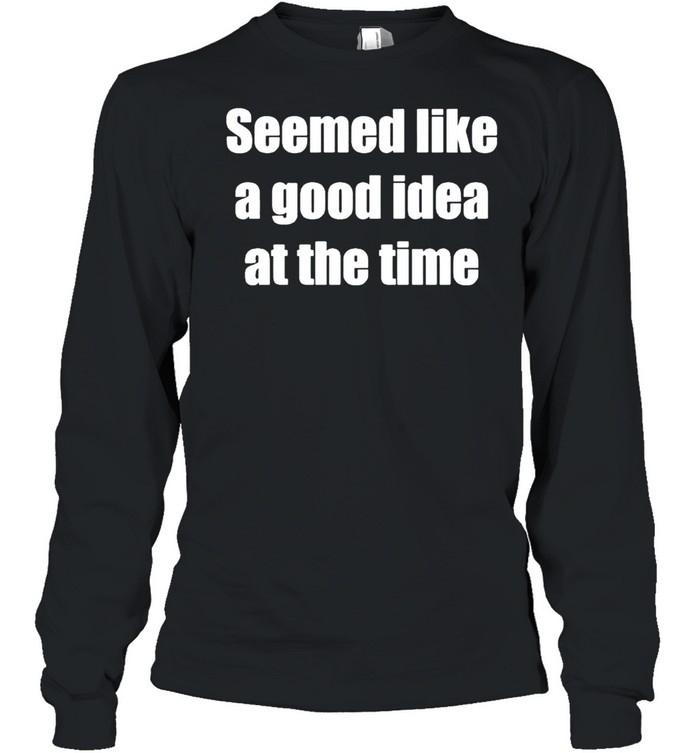 Seemed Like A Good Idea At The Time Shirt 2 » Cool Gifts for You - Mfamilygift Seemed Like A Good Idea At The Time Shirt 2