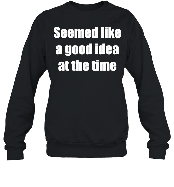 Seemed Like A Good Idea At The Time Shirt 3 » Cool Gifts for You - Mfamilygift Seemed Like A Good Idea At The Time Shirt 3